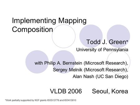 Implementing Mapping Composition Todd J. Green * University of Pennsylania with Philip A. Bernstein (Microsoft Research), Sergey Melnik (Microsoft Research),