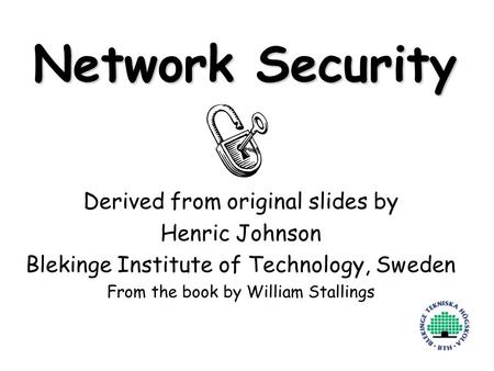 1 Network Security Derived from original slides by Henric Johnson Blekinge Institute of Technology, Sweden From the book by William Stallings.