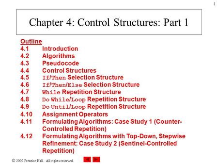  2002 Prentice Hall. All rights reserved. 1 Chapter 4: Control Structures: Part 1 Outline 4.1 Introduction 4.2 Algorithms 4.3 Pseudocode 4.4 Control Structures.