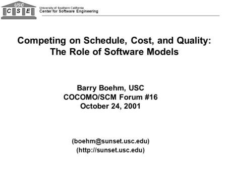 University of Southern California Center for Software Engineering C S E USC Barry Boehm, USC COCOMO/SCM Forum #16 October 24, 2001