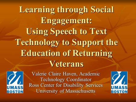 Learning through Social Engagement: Using Speech to Text Technology to Support the Education of Returning Veterans Valerie Claire Haven, Academic Technology.