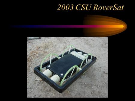 2003 CSU RoverSat. RoverSat: Team Members Structures: Ehren Ehmann Christopher Mai Electronics: John Rhoades Jesse Wilson.