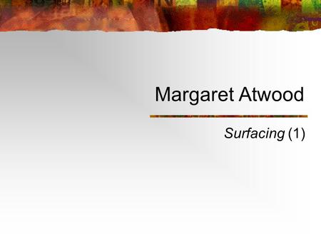 Margaret Atwood Surfacing (1) Outline Margaret Atwood Concerned with Canada’s cultural identity & Women’s lives and identities Survival (1972) & Victim.