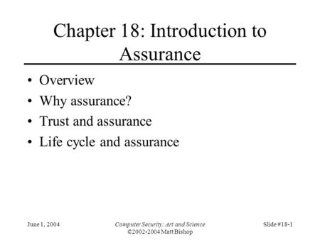 June 1, 2004Computer Security: Art and Science ©2002-2004 Matt Bishop Slide #18-1 Chapter 18: Introduction to Assurance Overview Why assurance? Trust and.