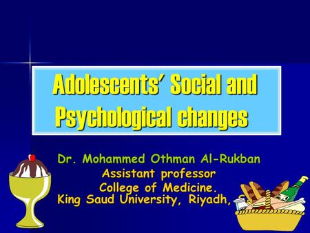 Adolescents' Social and Psychological changes Dr. Mohammed Othman Al-Rukban Assistant professor College of Medicine. King Saud University, Riyadh, SA.