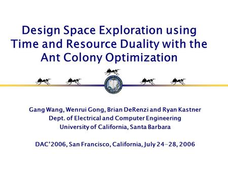 Design Space Exploration using Time and Resource Duality with the Ant Colony Optimization Gang Wang, Wenrui Gong, Brian DeRenzi and Ryan Kastner Dept.