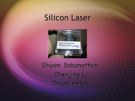 Silicon Laser Shyam Sabanathan Chenjing Li Thannirmalai.
