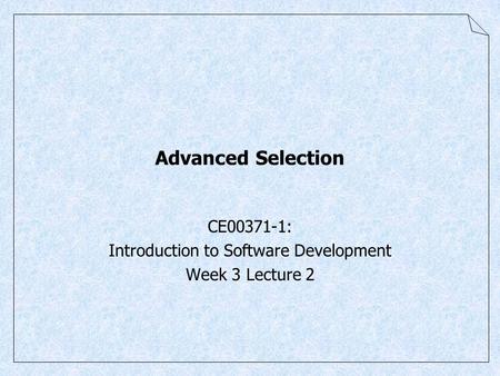 0 Advanced Selection CE00371-1: Introduction to Software Development Week 3 Lecture 2.