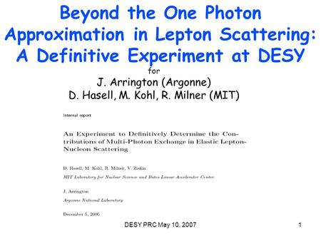 DESY PRC May 10, 20071 Beyond the One Photon Approximation in Lepton Scattering: A Definitive Experiment at DESY for J. Arrington (Argonne) D. Hasell,