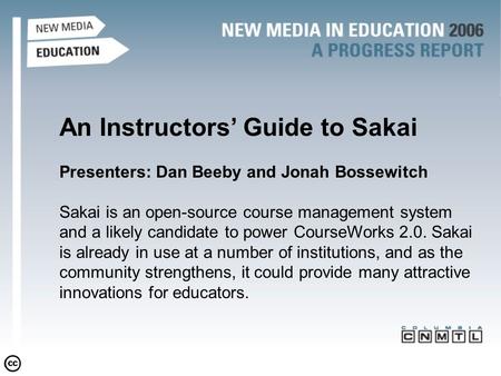 An Instructors’ Guide to Sakai Presenters: Dan Beeby and Jonah Bossewitch Sakai is an open-source course management system and a likely candidate to power.