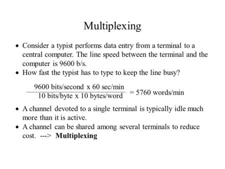 Multiplexing  Consider a typist performs data entry from a terminal to a central computer. The line speed between the terminal and the computer is 9600.