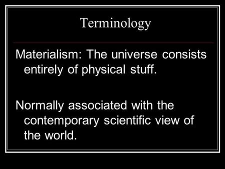 Terminology Materialism: The universe consists entirely of physical stuff. Normally associated with the contemporary scientific view of the world.