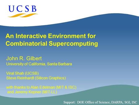 1 An Interactive Environment for Combinatorial Supercomputing John R. Gilbert University of California, Santa Barbara Viral Shah (UCSB) Steve Reinhardt.