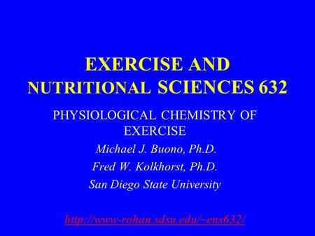EXERCISE AND NUTRITIONAL SCIENCES 632 PHYSIOLOGICAL CHEMISTRY OF EXERCISE Michael J. Buono, Ph.D. Fred W. Kolkhorst, Ph.D. San Diego State University