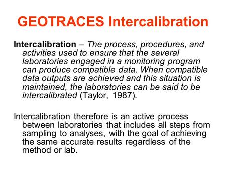 GEOTRACES Intercalibration Intercalibration – The process, procedures, and activities used to ensure that the several laboratories engaged in a monitoring.
