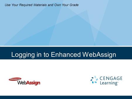 Logging in to Enhanced WebAssign Use Your Required Materials and Own Your Grade.
