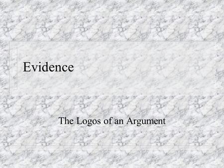 Evidence The Logos of an Argument. Types of Evidence (Writing Arguments, pp. 107-121) n Personal Experience (Memory/Observation) n Interviews, Surveys,