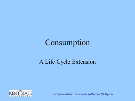 Lectures in Macroeconomics- Charles W. Upton Consumption A Life Cycle Extension.