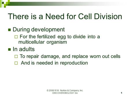 © 2006 W.W. Norton & Company, Inc. DISCOVER BIOLOGY 3/e1 There is a Need for Cell Division During development  For the fertilized egg to divide into a.