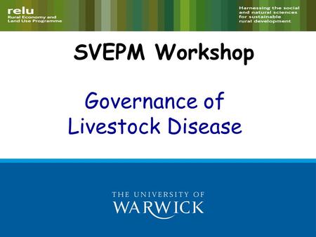 SVEPM Workshop Governance of Livestock Disease. Introduction GoLD RELU project –Interdisciplinary –Endemic livestock (esp. cattle) disease What determines.