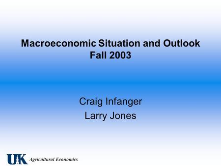 Agricultural Economics Macroeconomic Situation and Outlook Fall 2003 Craig Infanger Larry Jones.