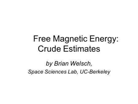 Free Magnetic Energy: Crude Estimates by Brian Welsch, Space Sciences Lab, UC-Berkeley.