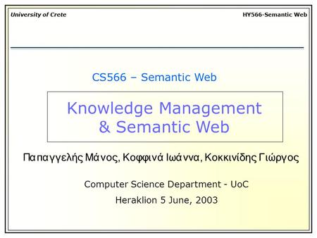 University of Crete HY566-Semantic Web CS566 – Semantic Web Computer Science Department - UoC Heraklion 5 June, 2003 Παπαγγελής Μάνος, Κοφφινά Ιωάννα,
