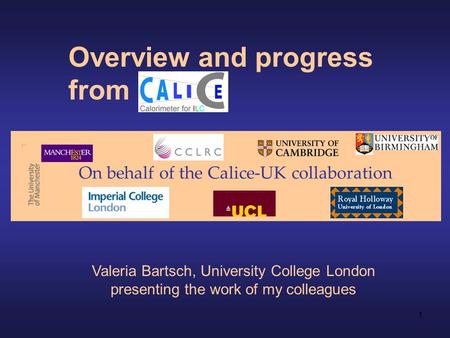 1 Overview and progress from On behalf of the Calice-UK collaboration Valeria Bartsch, University College London presenting the work of my colleagues.