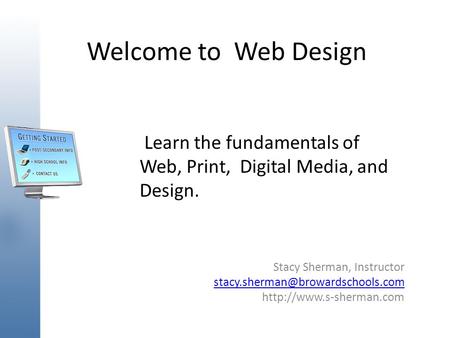 Welcome to Web Design Learn the fundamentals of Web, Print, Digital Media, and Design. Stacy Sherman, Instructor