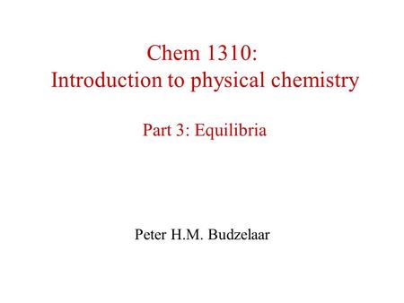 Chem 1310: Introduction to physical chemistry Part 3: Equilibria Peter H.M. Budzelaar.