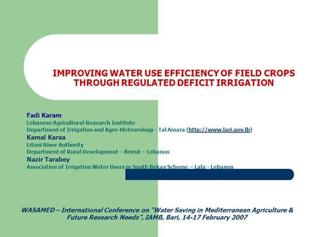 IMPROVING WATER USE EFFICIENCY OF FIELD CROPS THROUGH REGULATED DEFICIT IRRIGATION Fadi Karam Lebanese Agricultural Research Institute Department of Irrigation.