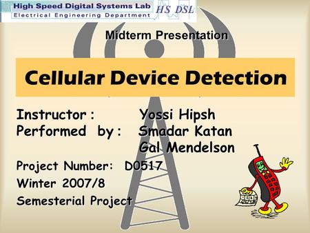Cellular Device Detection Instructor : Yossi Hipsh Performed by: Smadar Katan Gal Mendelson Project Number: D0517 Winter 2007/8 Semesterial Project Midterm.