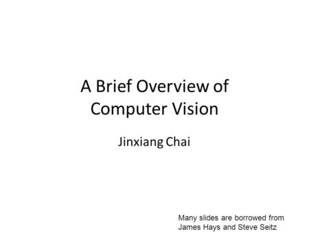A Brief Overview of Computer Vision Jinxiang Chai Many slides are borrowed from James Hays and Steve Seitz.