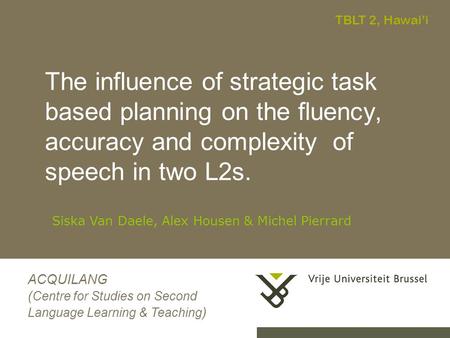 0 The influence of strategic task based planning on the fluency, accuracy and complexity of speech in two L2s. Siska Van Daele, Alex Housen & Michel Pierrard.