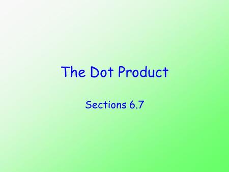 The Dot Product Sections 6.7. Objectives Calculate the dot product of two vectors. Calculate the angle between two vectors. Use the dot product to determine.
