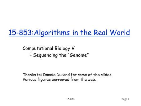15-853Page 1 15-853:Algorithms in the Real World Computational Biology V – Sequencing the “Genome” Thanks to: Dannie Durand for some of the slides. Various.