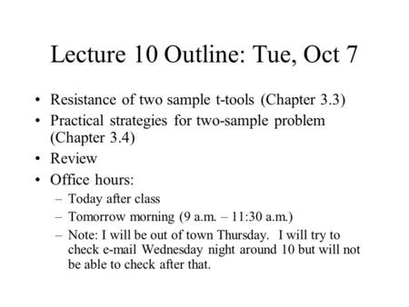 Lecture 10 Outline: Tue, Oct 7 Resistance of two sample t-tools (Chapter 3.3) Practical strategies for two-sample problem (Chapter 3.4) Review Office hours: