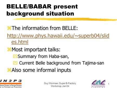 Guy Wormser, Super B-Factory Workshop, Jan 04 1 BELLE/BABAR present background situation zThe information from BELLE: