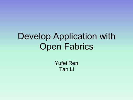 Develop Application with Open Fabrics Yufei Ren Tan Li.