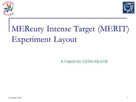 13 March 20061 MERcury Intense Target (MERIT) Experiment Layout A.Fabich for CERN AB-ATB.
