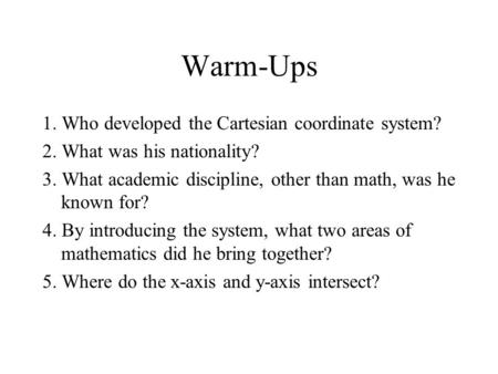 Warm-Ups 1. Who developed the Cartesian coordinate system? 2. What was his nationality? 3. What academic discipline, other than math, was he known for?