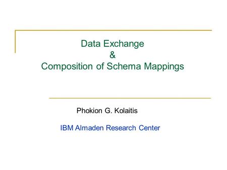 Data Exchange & Composition of Schema Mappings Phokion G. Kolaitis IBM Almaden Research Center.