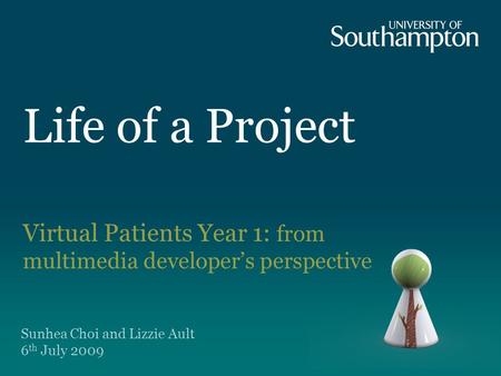 Life of a Project Virtual Patients Year 1: from multimedia developer’s perspective Sunhea Choi and Lizzie Ault 6 th July 2009.