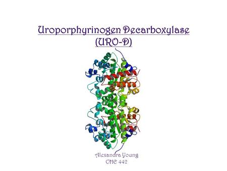 Alexandra Young CHE 442 Uroporphyrinogen Decarboxylase (URO-D)