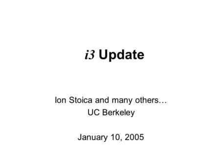 I3 Update Ion Stoica and many others… UC Berkeley January 10, 2005.
