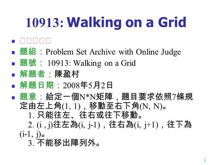 1 10913: Walking on a Grid ★★★★☆ 題組： Problem Set Archive with Online Judge 題號： 10913: Walking on a Grid 解題者：陳盈村 解題日期： 2008 年 5 月 2 日 題意：給定一個 N*N 矩陣，題目要求依照.
