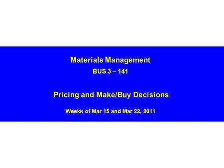 Materials Management BUS 3 – 141 Pricing and Make/Buy Decisions Weeks of Mar 15 and Mar 22, 2011.