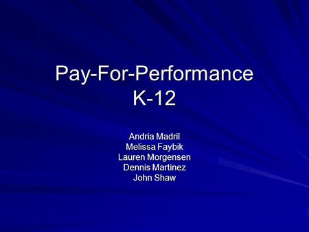 Pay-For-Performance K-12 Andria Madril Melissa Faybik Lauren Morgensen Dennis Martinez John Shaw.