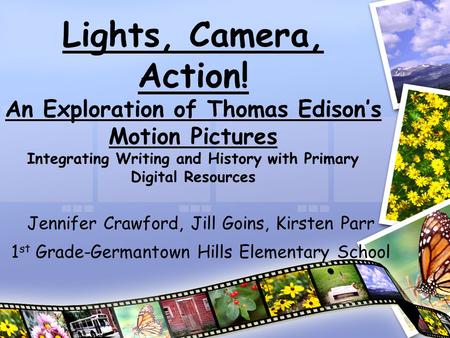 Lights, Camera, Action! An Exploration of Thomas Edison’s Motion Pictures Integrating Writing and History with Primary Digital Resources Jennifer Crawford,