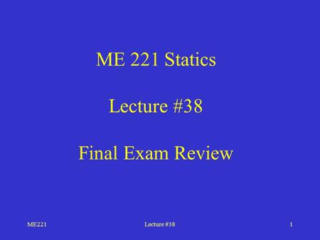 ME221Lecture #381 ME 221 Statics Lecture #38 Final Exam Review.